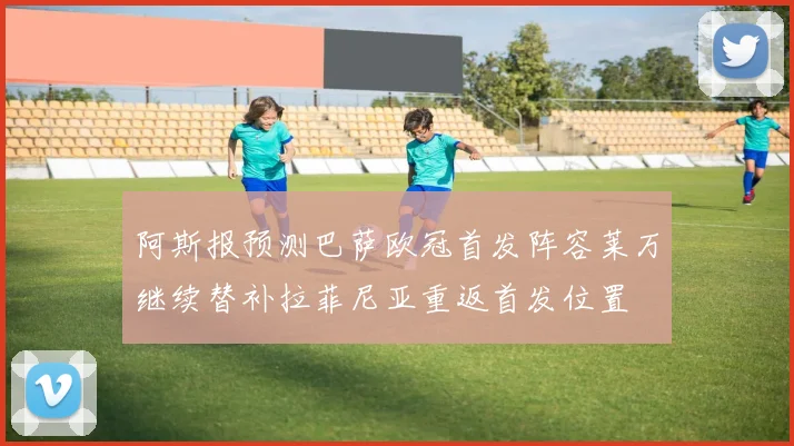 阿斯报预测巴萨欧冠首发阵容莱万继续替补拉菲尼亚重返首发位置