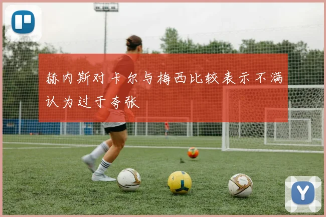 赫内斯对卡尔与梅西比较表示不满认为过于夸张