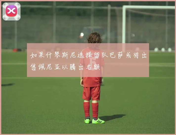 如果什琴斯尼选择留队巴萨或将出售佩尼亚以腾出名额