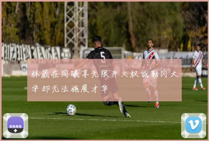 林葳在同曦享无限开火权俄勒冈大学却无法施展才华