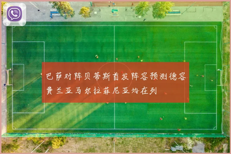 巴萨对阵贝蒂斯首发阵容预测德容费兰亚马尔拉菲尼亚均在列