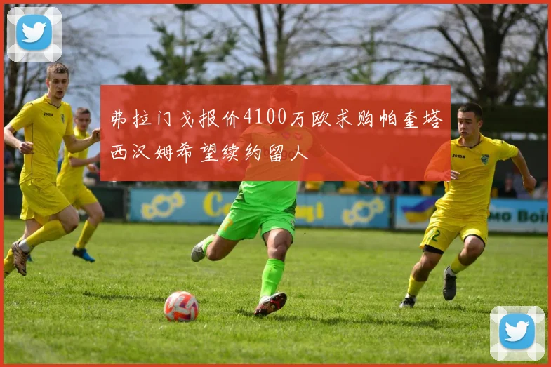 弗拉门戈报价4100万欧求购帕奎塔西汉姆希望续约留人
