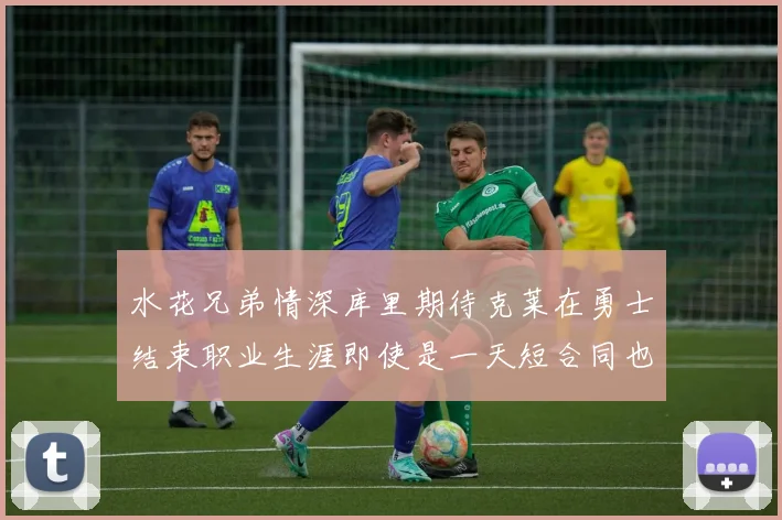 水花兄弟情深库里期待克莱在勇士结束职业生涯即使是一天短合同也无妨