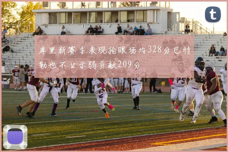库里新赛季表现抢眼场均328分巴特勒也不甘示弱贡献209分