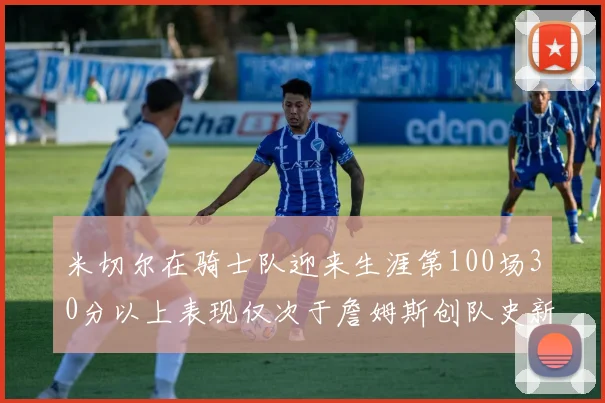 米切尔在骑士队迎来生涯第100场30分以上表现仅次于詹姆斯创队史新纪录