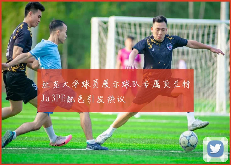 杜克大学球员展示球队专属莫兰特Ja3PE配色引发热议