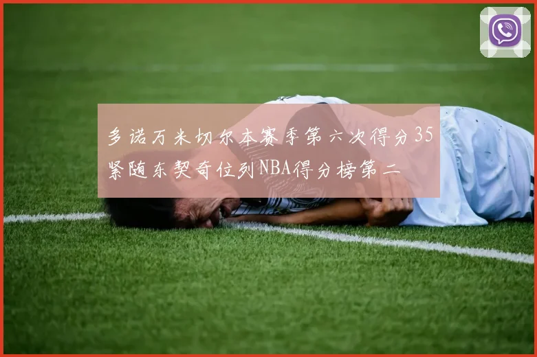 多诺万米切尔本赛季第六次得分35紧随东契奇位列NBA得分榜第二