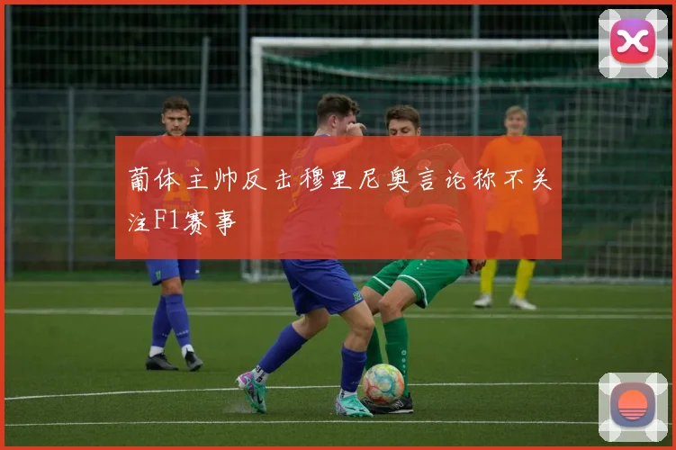 葡体主帅反击穆里尼奥言论称不关注F1赛事