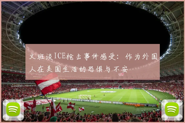 文班谈ICE枪击事件感受：作为外国人在美国生活的恐惧与不安