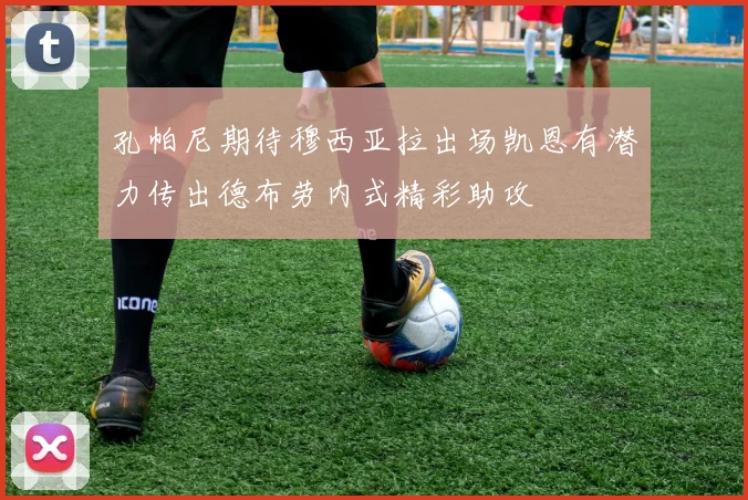 孔帕尼期待穆西亚拉出场凯恩有潜力传出德布劳内式精彩助攻
