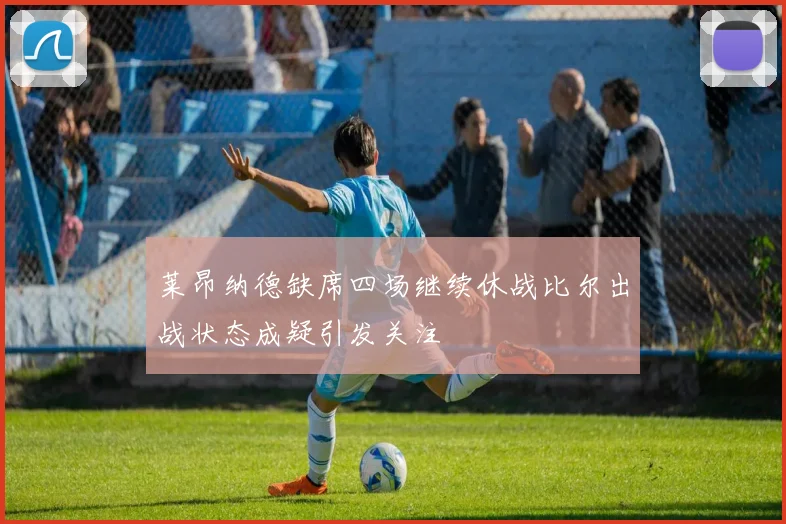 莱昂纳德缺席四场继续休战比尔出战状态成疑引发关注