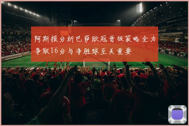 阿斯报分析巴萨欧冠晋级策略全力争取16分与净胜球至关重要