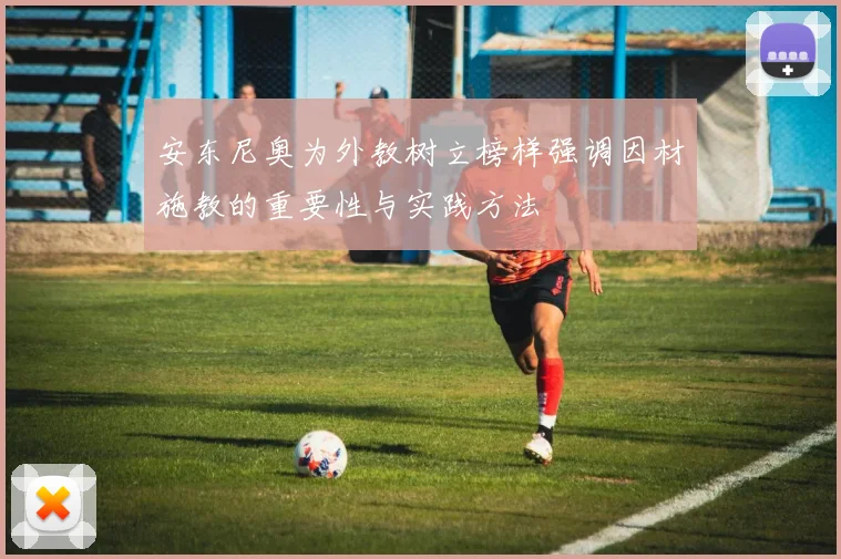安东尼奥为外教树立榜样强调因材施教的重要性与实践方法